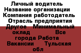 Личный водитель › Название организации ­ Компания-работодатель › Отрасль предприятия ­ Другое › Минимальный оклад ­ 60 000 - Все города Работа » Вакансии   . Тульская обл.